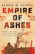 Empire of Ashes: Truman, Hirohito, and the Descent into Total War by James M. Scott