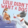 luludidntwantdog Lulu Didn’t Want a Dog by Laurel Molk
