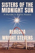 sistersofmidnightsun Sisters of the Midnight Sun: A Murder in Arctic Alaska by Rebecca Wright Stevens