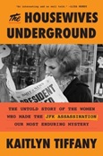 The Housewives Underground: The Untold Story of the Women Who Made the JFK Assassination Our Most Enduring Mystery by Kaitlyn Tiffany