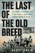 The Last of the Old Breed: An Oral History of the Final Marines from World War II by Scott Davis