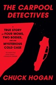The Carpool Detectives: A True Story of Four Moms, Two Bodies, and One Mysterious Cold Case by Chuck Hogan